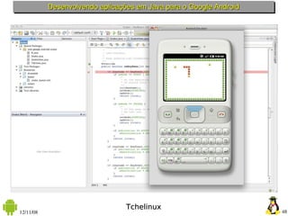 Desenvolvendo aplicações em Java para o Google Android



                         Android SDK




                                 Tchelinux
12/11/08                                                            48
 
