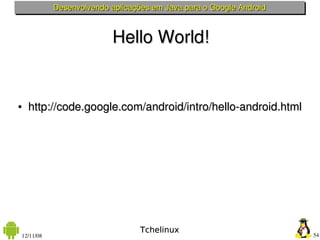 Desenvolvendo aplicações em Java para o Google Android



                          Hello World!


●   http://code.google.com/android/intro/hello­android.html




                                 Tchelinux
12/11/08                                                            54
 
