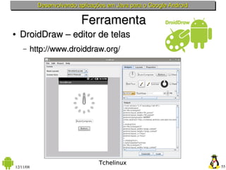 Desenvolvendo aplicações em Java para o Google Android

                          Ferramenta
●   DroidDraw – editor de telas
    –   http://www.droiddraw.org/




                                 Tchelinux
12/11/08                                                            55
 