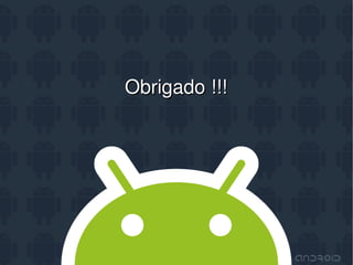Desenvolvendo aplicações em Java para o Google Android




                          Obrigado !!!




                                 Tchelinux
12/11/08                                                            74
 