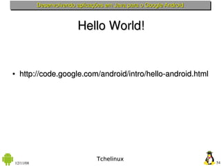 Desenvolvendo aplicações em Java para o Google Android



                          Hello World!


●   http://code.google....