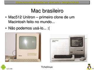 Desenvolvendo aplicações em Java para o Google Android



                        Mac brasileiro
●   Mac512 Unitron – prim...