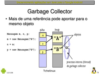 Desenvolvendo aplicações em Java para o Google Android



                   Garbage Collector
●   Mais de uma referência ...