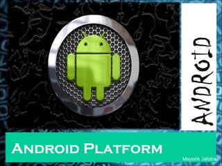 ANDROID
Android Platform
                   Mayank Jalotra
 