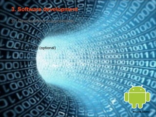 3. Software development
3.1 Development requirements

•   Java

•   Android SDK

•   Eclipse IDE (optional)




                               Mayank Jalotra | 12
 
