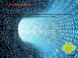4. Overall evaluation
4.3 Conclusion
We can only hope that the next versions of Android have overcome the actual
limitations and that the future possibilities became a reality




                                                                   Mayank Jalotra | 17
 