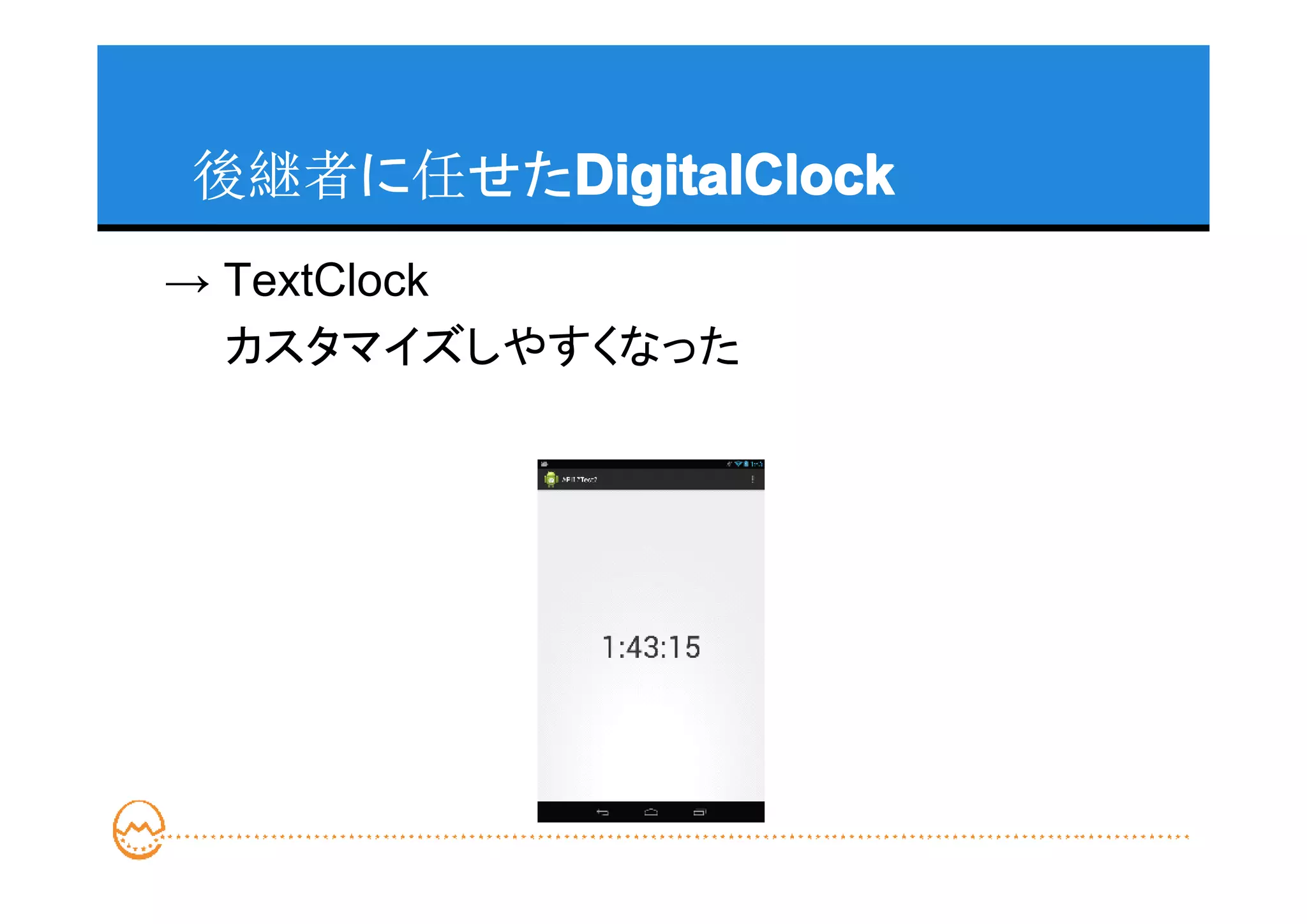 後継者に任せたDigitalClock
       DigitalClock
→ TextClock
　　カスタマイズしやすくなった
 