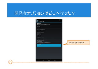 開発者オプションはどこへ行った？




              ビルド番号を7回タップ
 