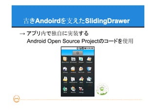 古きAndoird
   Andoird    SlidingDrawer
   Andoirdを支えたSlidingDrawer
→ アプリ内で独自に実装する
　　Android Open Source Projectのコードを使用
 