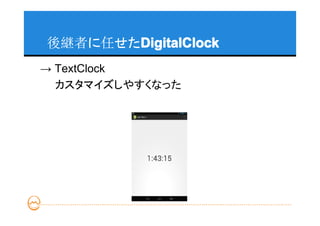 後継者に任せたDigitalClock
       DigitalClock
→ TextClock
　　カスタマイズしやすくなった
 