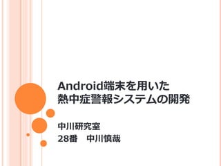 Android端末を用いた
熱中症警報システムの開発

中川研究室
28番 中川慎哉
 