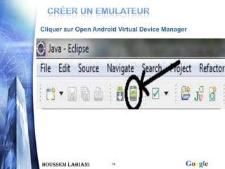 Cliquer sur Open Android Virtual Device Manager




Houssem LAHIANI       19                      Google
 