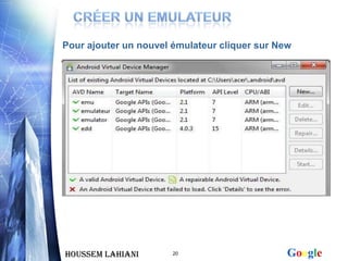Pour ajouter un nouvel émulateur cliquer sur New




Houssem LAHIANI        20                      Google
 