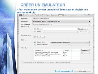 Il faut maintenant donner un nom à l’émulateur et choisir une
version Android




                           21
 