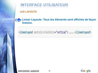 LES LAYOUTS


  Linear Layouts: Tous les éléments sont affichés de façon
  linéaire.




Houssem LAHIANI       30                      Google
 