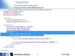 Correction de l’application
3.Code du fichier AndroidManifest.xml




 Houssem LAHIANI             43         Google
 