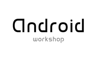 Android
  workshop
 