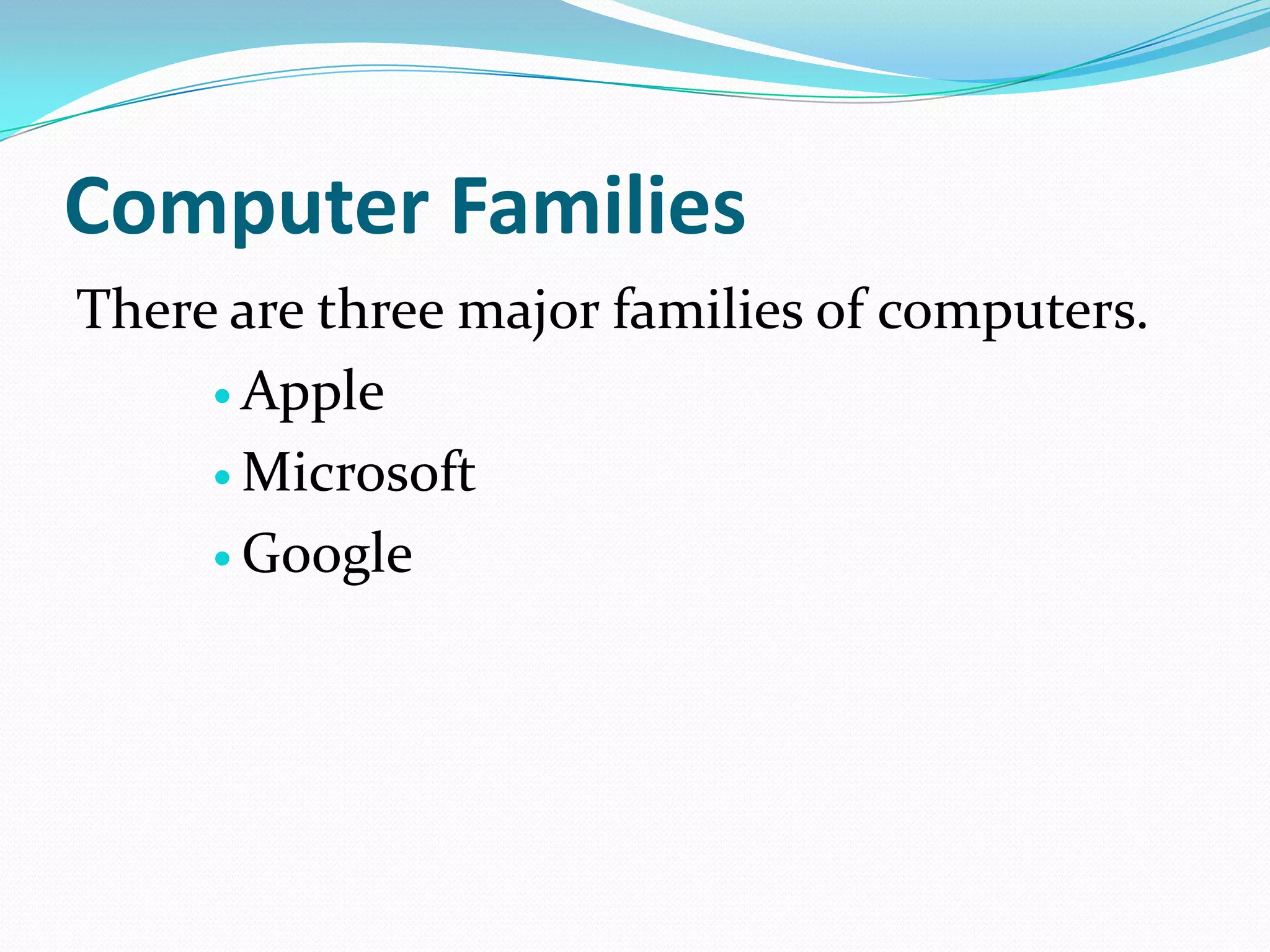 Computer Families
There are three major families of computers.
      Apple

      Microsoft

      Google
 