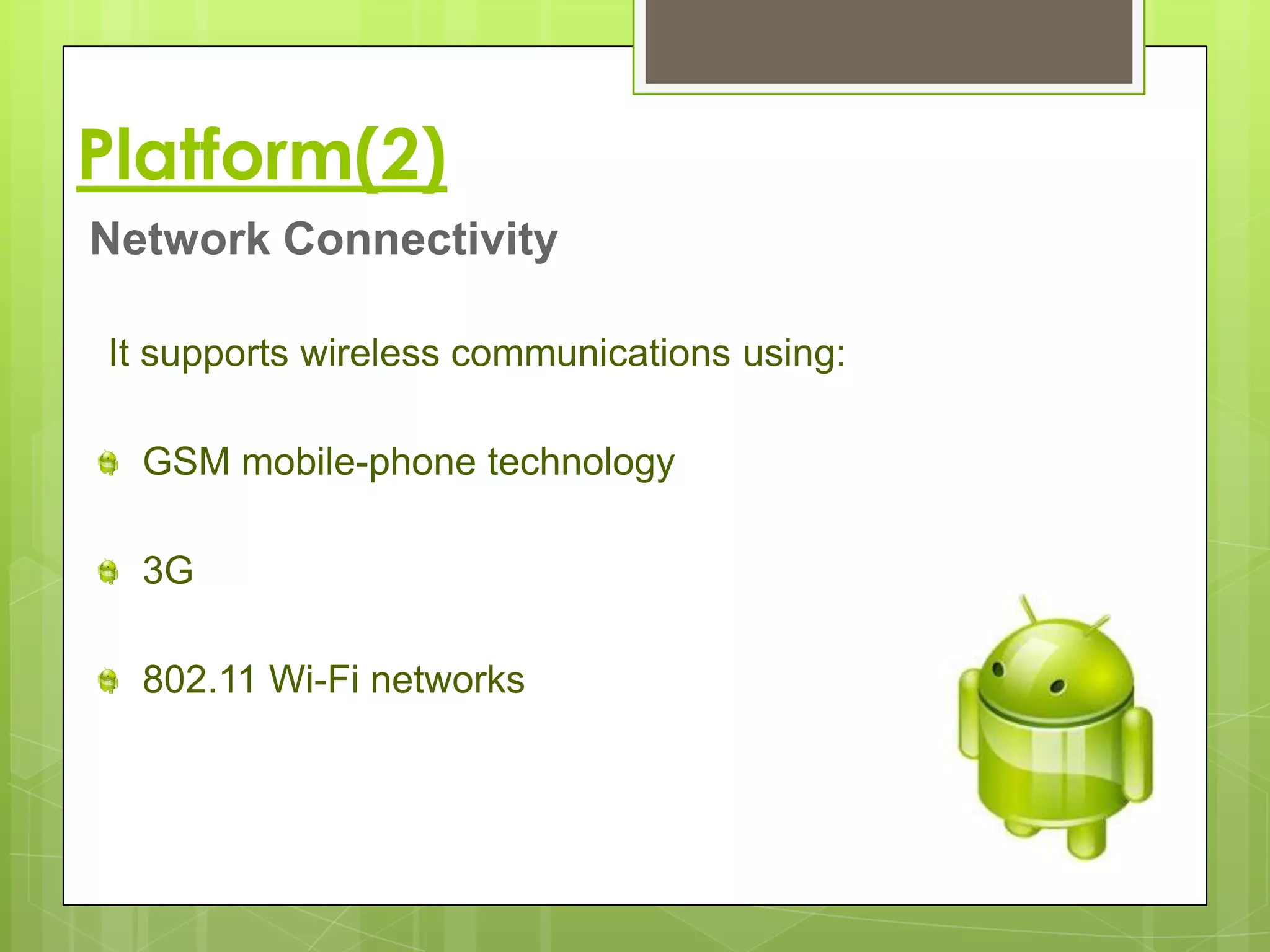 Platform(2)
Network Connectivity

It supports wireless communications using:

  GSM mobile-phone technology

  3G

  802.11 Wi-Fi networks
 