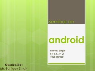 Seminar on



android
Pranav Singh
BIT c.s. 3rd yr
1025410050
 