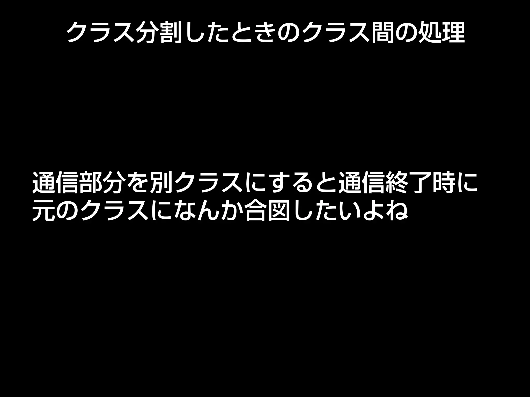 クラス分割したときのクラス間の処理
通信部分を別クラスにすると通信終了時に
元のクラスになんか合図したいよね
 