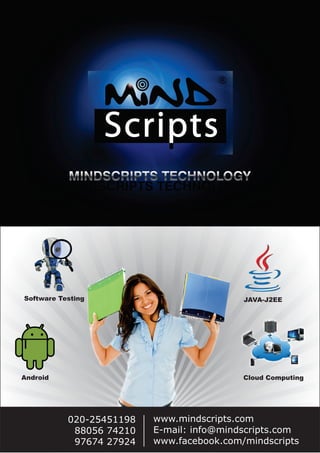 Software Testing JAVA-J2EE
Android Cloud Computing
www.mindscripts.com
E-mail: info@mindscripts.com
www.facebook.com/mindscripts
020-25451198
88056 74210
97674 27924
 