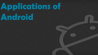 Applications of
Android
 
