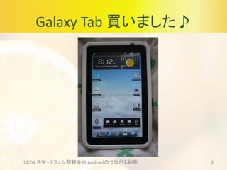 Galaxy Tab 買いました♪
12/04 スマートフォン懇親会#5 Androidのつながる秘訣 3
 