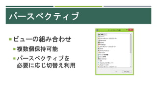 パースペクティブ
ビューの組み合わせ
 複数個保持可能
 パースペクティブを
必要に応じ切替え利用
 