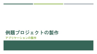 例題プロジェクトの製作
アプリケーションの製作
 