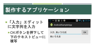 製作するアプリケーション
「入力」エディット
に文字列を入力
 OKボタンを押下して
下のテキストビューに
複写
 