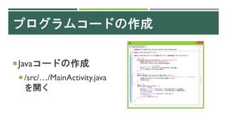 プログラムコードの作成
Javaコードの作成
 /src/…/MainActivity.java
を開く
 
