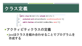 クラス定義
アクティビティクラスの定義
 Javaはクラスを組み合わせることでプログラムを
作成する
 