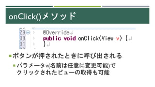 onClick()メソッド
ボタンが押されたときに呼び出される
 パラメータv(名前は任意に変更可能)で
クリックされたビューの取得も可能
 