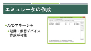 エミュレータの作成
AVDマネージャ
 起動・仮想デバイス
作成が可能
 