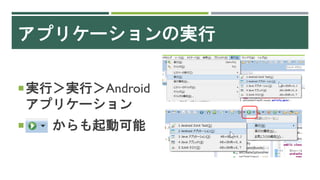 アプリケーションの実行
実行＞実行＞Android
アプリケーション
 からも起動可能
 