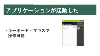 アプリケーションが起動した
キーボード・マウスで
操作可能
 