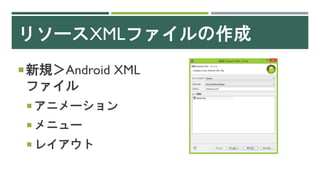 リソースXMLファイルの作成
新規＞Android XML
ファイル
 アニメーション
 メニュー
 レイアウト
 