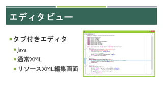 エディタビュー
タブ付きエディタ
 Java
 通常XML
 リソースXML編集画面
 