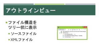アウトラインビュー
ファイル構造を
ツリー状に表示
 ソースファイル
 XMLファイル
 