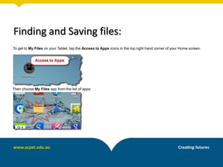 Finding and Saving files:
To get to My Files on your Tablet, tap the Access to Apps icons in the top right hand corner of your Home screen:
Then choose My Files app from the list of apps:
 