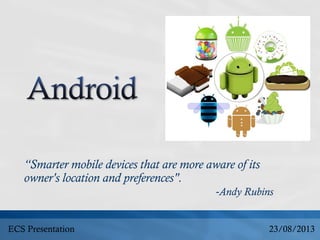 “Smarter mobile devices that are more aware of its
owner's location and preferences".
-Andy Rubins
23/08/2013ECS Presentation
 