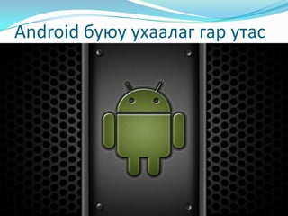 Android буюу ухаалаг гар утас
 