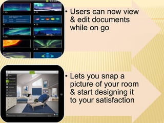 • Users can now view
& edit documents
while on go

• Lets you snap a
picture of your room
& start designing it
to your satisfaction

 