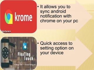 • It allows you to
sync android
notification with
chrome on your pc

• Quick access to
setting option on
your device

 