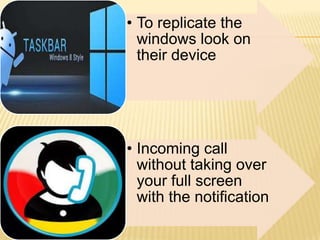 • To replicate the
windows look on
their device

• Incoming call
without taking over
your full screen
with the notification

 