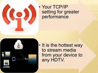 • Your TCP/IP
setting for greater
performance

• It is the hottest way
to stream media
from your device to
any HDTV.

 