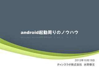 android起動周りのノウハウ

2013年10月19日

チャンスラボ株式会社 水野善文

 