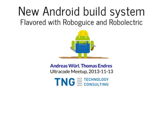 New Android build system
Flavored with Roboguice and Robolectric

Andreas Würl, Thomas Endres
Ultracode Meetup, 2013-11-13

 