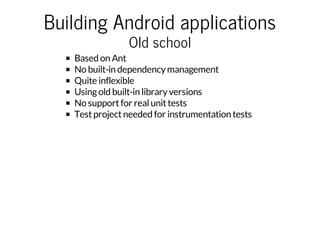 Building Android applications
Old school

Based on Ant
No built-in dependency management
Quite inflexible
Using old built-...
